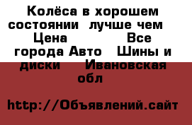 Колёса в хорошем состоянии, лучше чем! › Цена ­ 12 000 - Все города Авто » Шины и диски   . Ивановская обл.